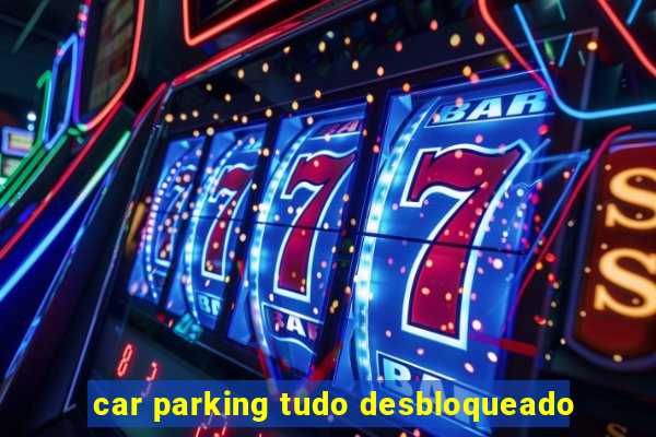 car parking tudo desbloqueado